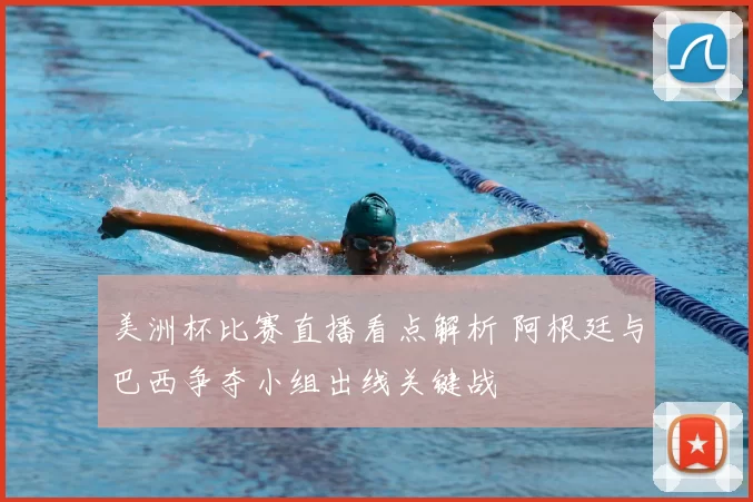 美洲杯比赛直播看点解析 阿根廷与巴西争夺小组出线关键战