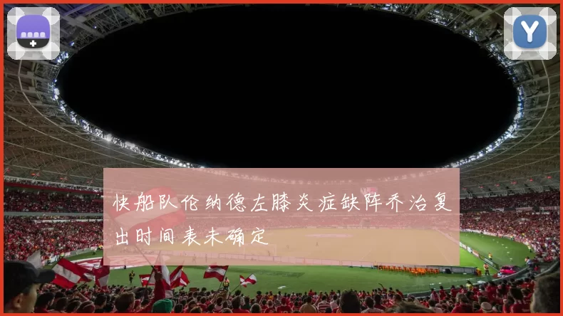 快船队伦纳德左膝炎症缺阵乔治复出时间表未确定