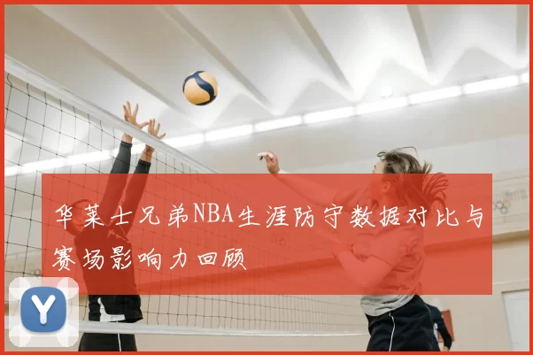 华莱士兄弟NBA生涯防守数据对比与赛场影响力回顾