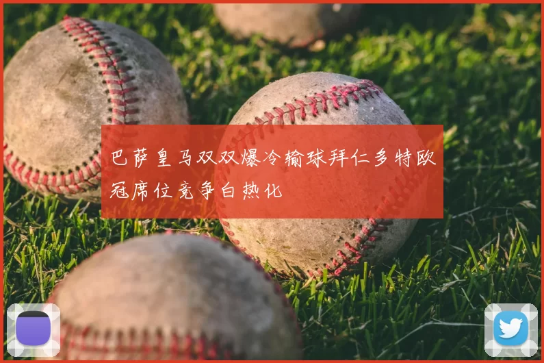 巴萨皇马双双爆冷输球拜仁多特欧冠席位竞争白热化