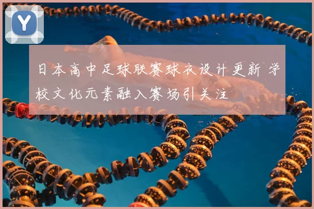 日本高中足球联赛球衣设计更新 学校文化元素融入赛场引关注