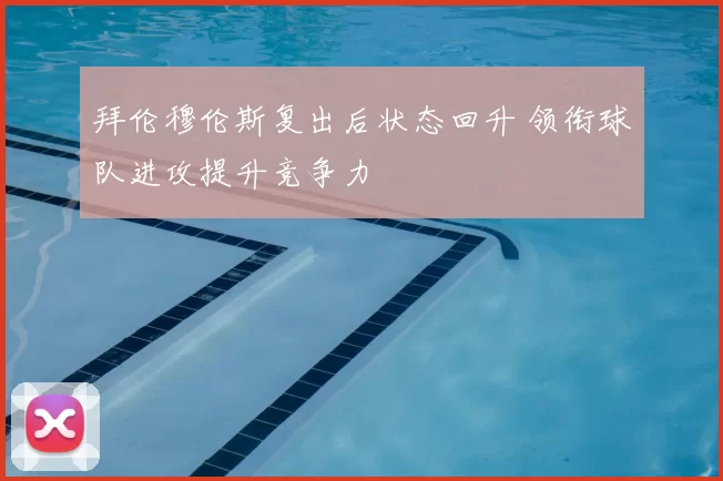 拜伦穆伦斯复出后状态回升 领衔球队进攻提升竞争力