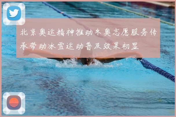 北京奥运精神推动冬奥志愿服务传承带动冰雪运动普及效果初显
