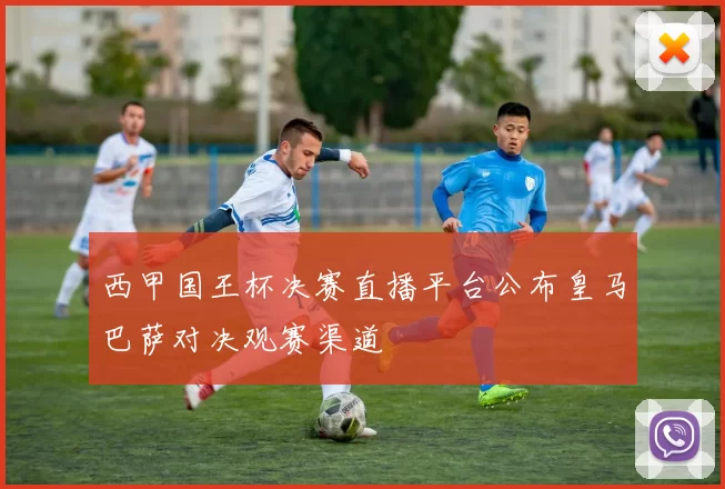 西甲国王杯决赛直播平台公布皇马巴萨对决观赛渠道