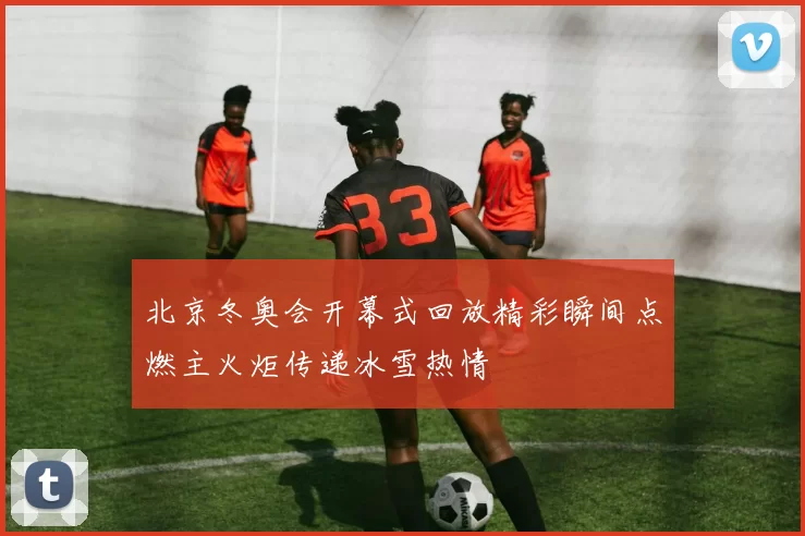 北京冬奥会开幕式回放精彩瞬间点燃主火炬传递冰雪热情