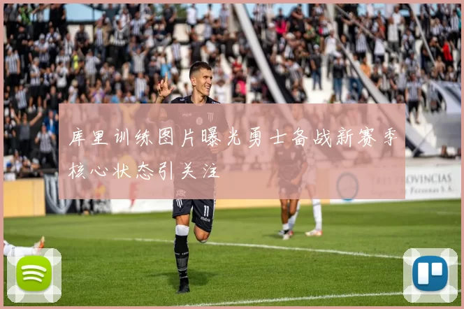 库里训练图片曝光勇士备战新赛季核心状态引关注