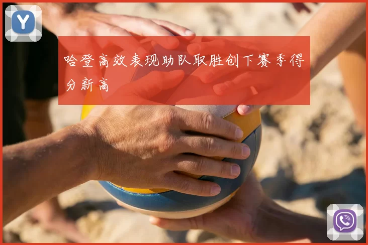 哈登高效表现助队取胜创下赛季得分新高