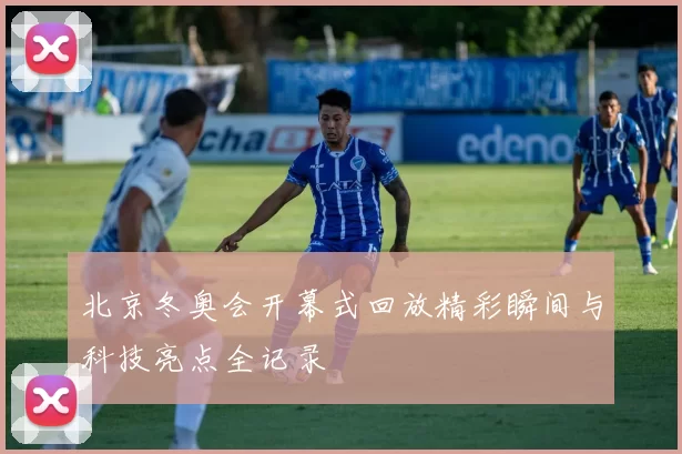 北京冬奥会开幕式回放精彩瞬间与科技亮点全记录