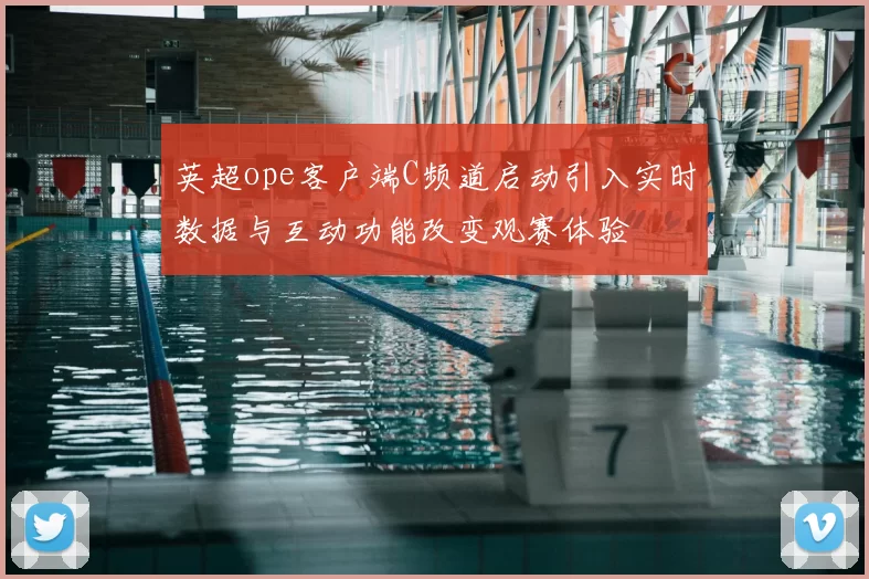 英超ope客户端C频道启动引入实时数据与互动功能改变观赛体验