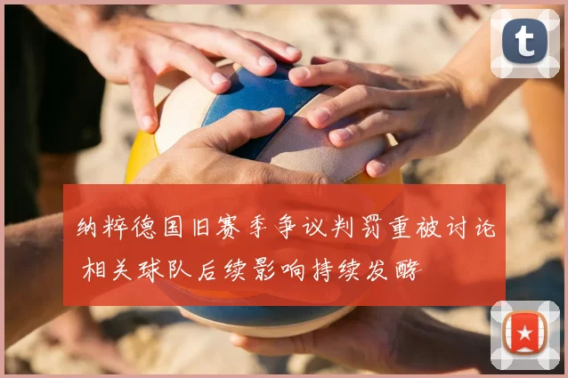 纳粹德国旧赛季争议判罚重被讨论 相关球队后续影响持续发酵