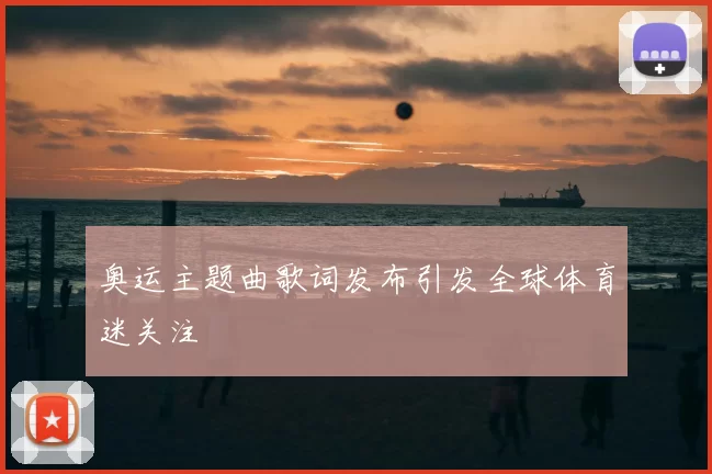 奥运主题曲歌词发布引发全球体育迷关注