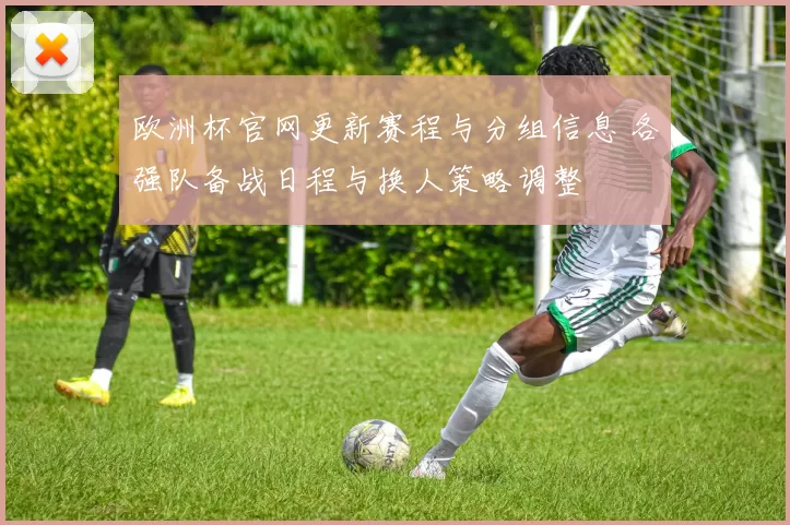 欧洲杯官网更新赛程与分组信息 各强队备战日程与换人策略调整