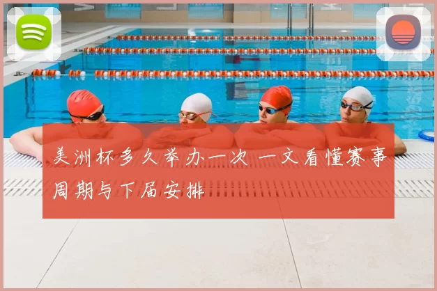 美洲杯多久举办一次 一文看懂赛事周期与下届安排