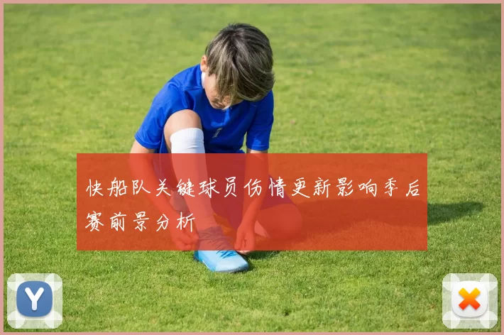 快船队关键球员伤情更新影响季后赛前景分析