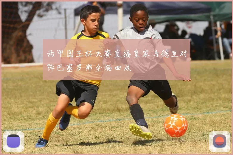 西甲国王杯决赛直播皇家马德里对阵巴塞罗那全场回放