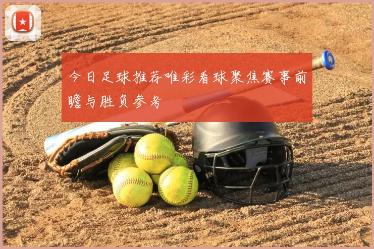 今日足球推荐唯彩看球聚焦赛事前瞻与胜负参考
