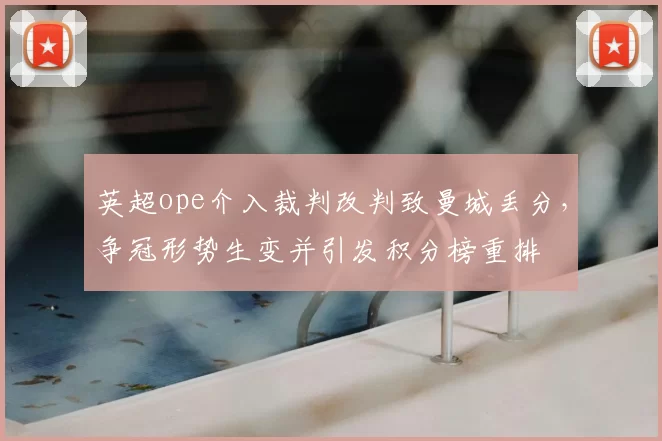 英超ope介入裁判改判致曼城丢分，争冠形势生变并引发积分榜重排
