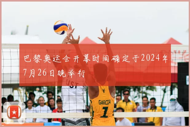 巴黎奥运会开幕时间确定于2024年7月26日晚举行