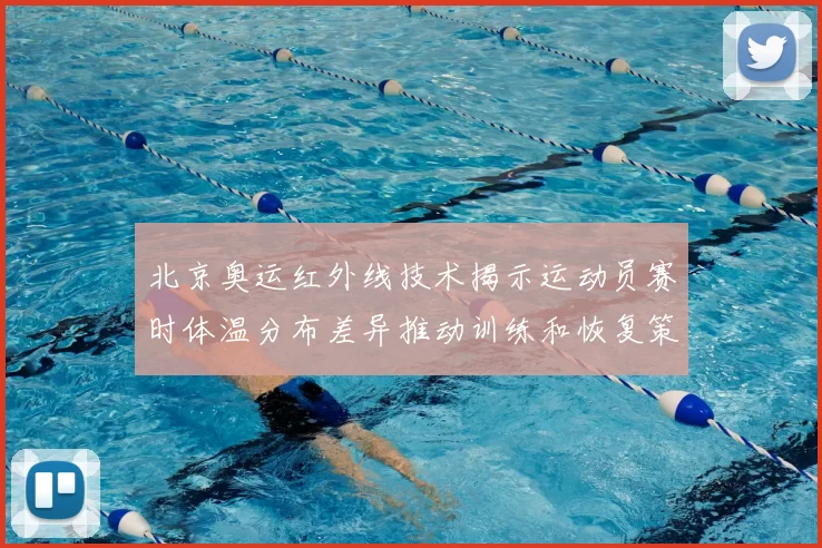 北京奥运红外线技术揭示运动员赛时体温分布差异推动训练和恢复策略调整