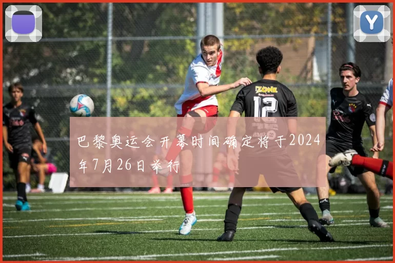 巴黎奥运会开幕时间确定将于2024年7月26日举行