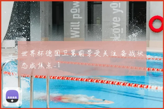 世界杯德国卫冕前景受关注 备战状态成焦点_1