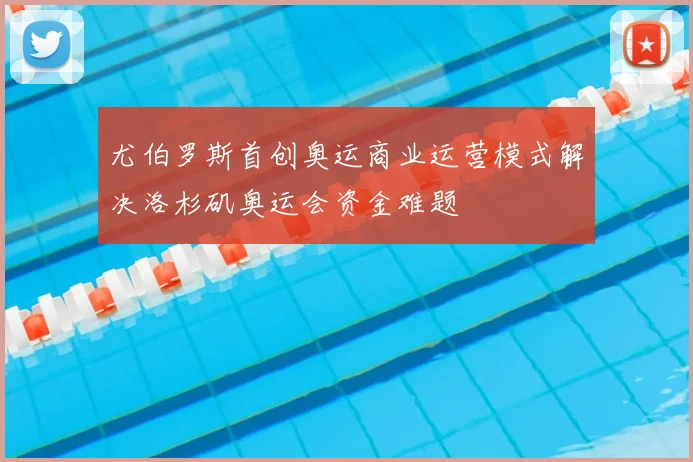 尤伯罗斯首创奥运商业运营模式解决洛杉矶奥运会资金难题