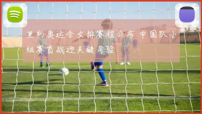 里约奥运会女排赛程公布 中国队小组赛首战迎关键考验
