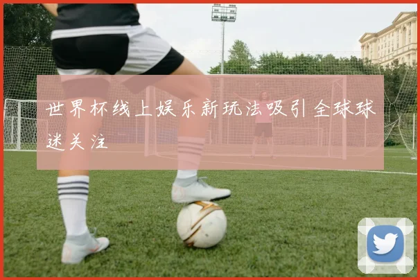 世界杯线上娱乐新玩法吸引全球球迷关注