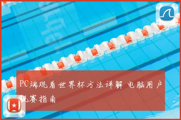 PC端观看世界杯方法详解 电脑用户观赛指南