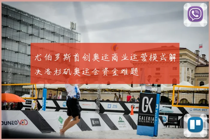 尤伯罗斯首创奥运商业运营模式解决洛杉矶奥运会资金难题