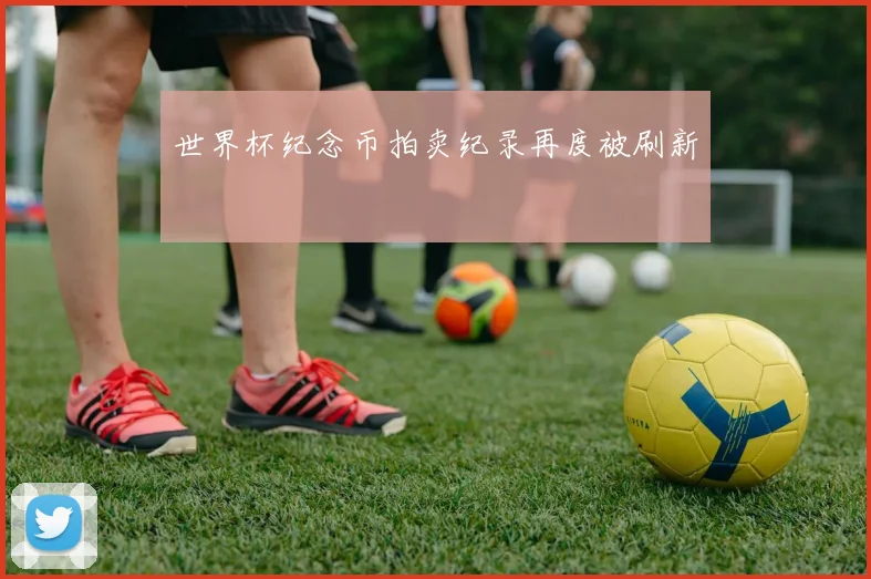 世界杯纪念币拍卖纪录再度被刷新