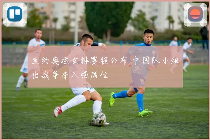里约奥运女排赛程公布 中国队小组出战争夺八强席位