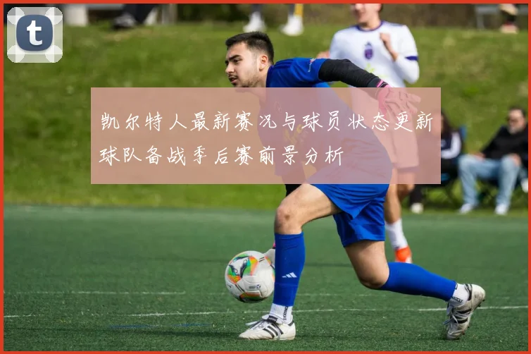 凯尔特人最新赛况与球员状态更新球队备战季后赛前景分析