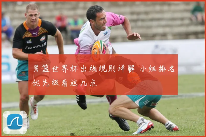 男篮世界杯出线规则详解 小组排名优先级看这几点