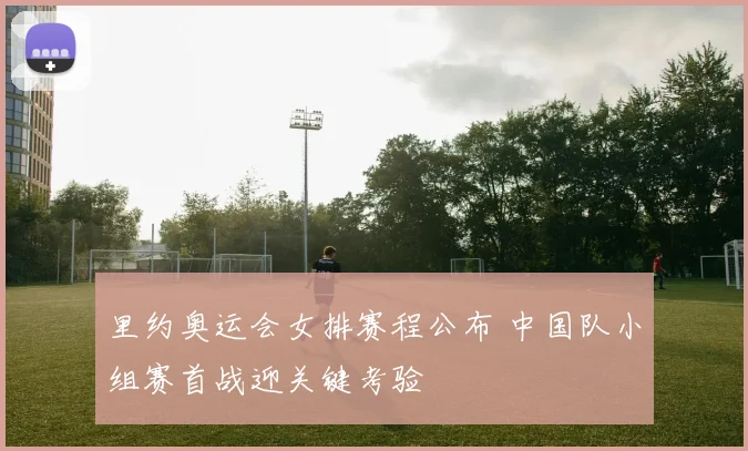 里约奥运会女排赛程公布 中国队小组赛首战迎关键考验