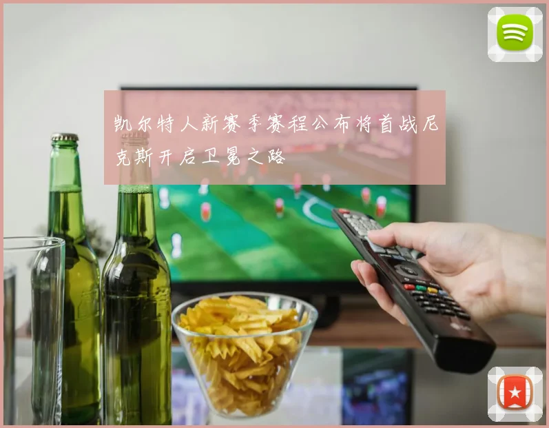 凯尔特人新赛季赛程公布将首战尼克斯开启卫冕之路