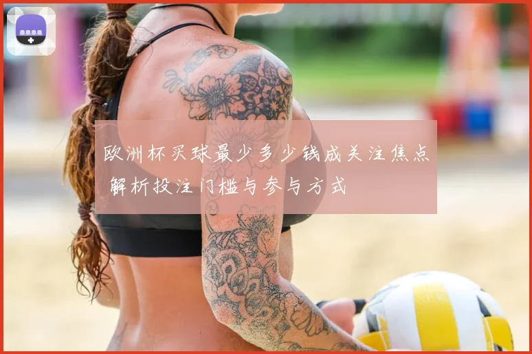 欧洲杯买球最少多少钱成关注焦点 解析投注门槛与参与方式