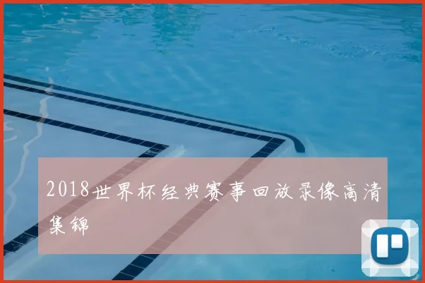 2018世界杯经典赛事回放录像高清集锦