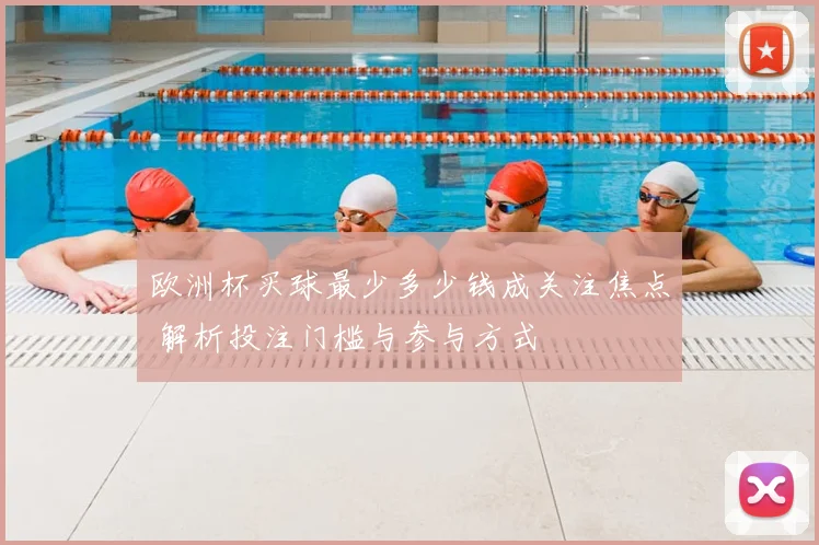 欧洲杯买球最少多少钱成关注焦点 解析投注门槛与参与方式