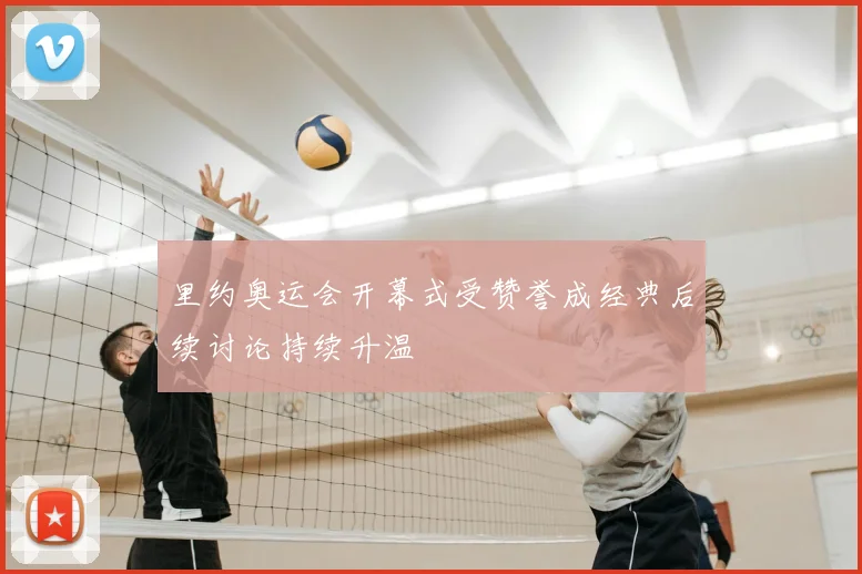 里约奥运会开幕式受赞誉成经典后续讨论持续升温